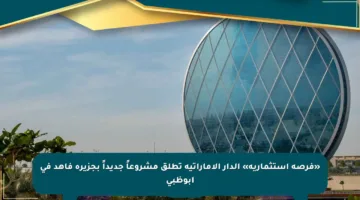«فرصة استثمارية» الدار الإماراتية تطلق مشروعاً جديداً بجزيرة فاهد في أبوظبي